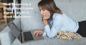 How Becoming A Digital Real Estate Agent Can Be A Great Experience